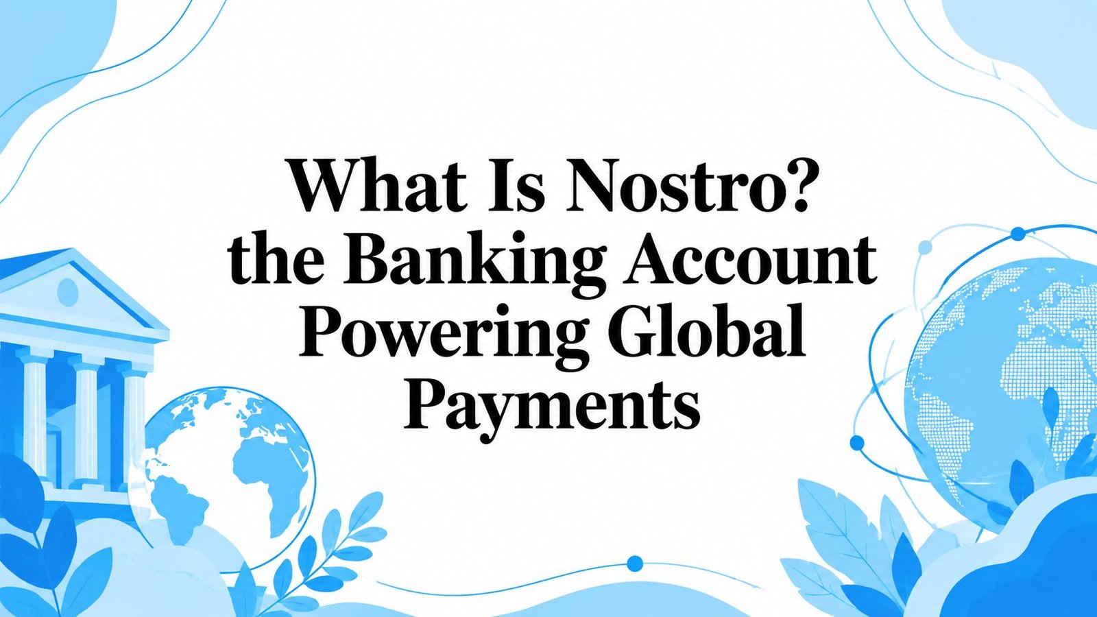 What Is Nostro? the Banking Account Powering Global Payments